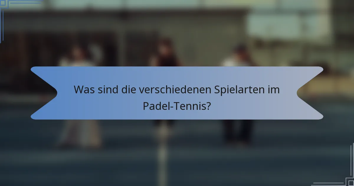 Was sind die verschiedenen Spielarten im Padel-Tennis?