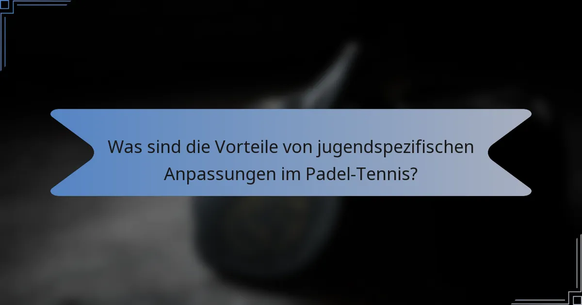 Was sind die Vorteile von jugendspezifischen Anpassungen im Padel-Tennis?