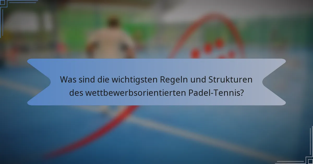 Was sind die wichtigsten Regeln und Strukturen des wettbewerbsorientierten Padel-Tennis?