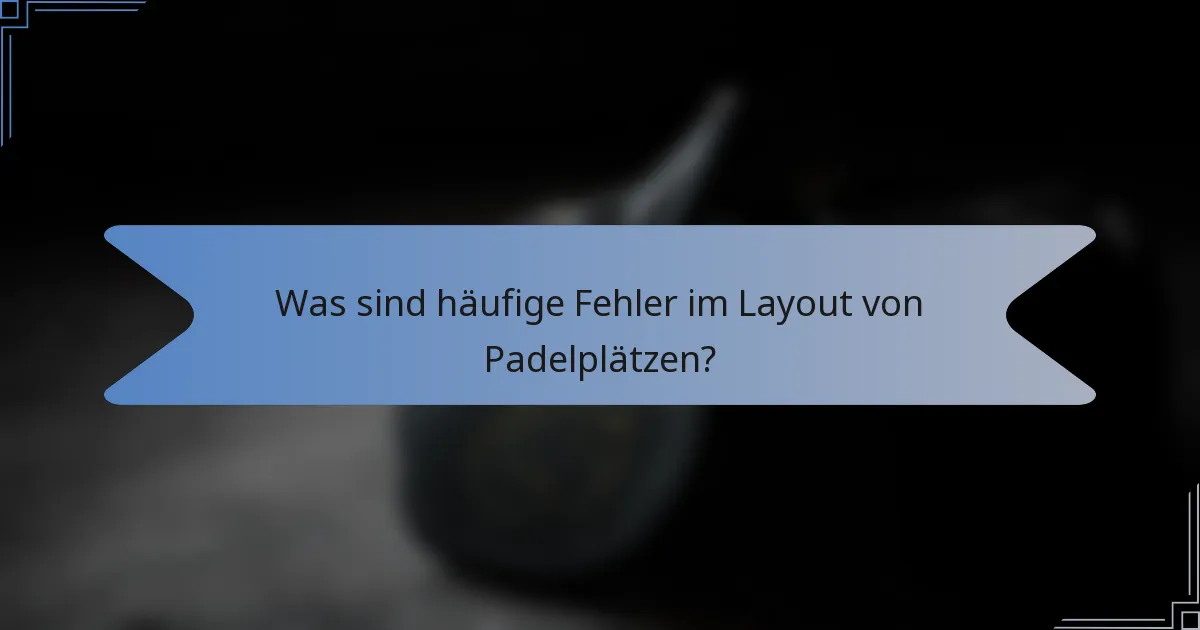 Was sind häufige Fehler im Layout von Padelplätzen?