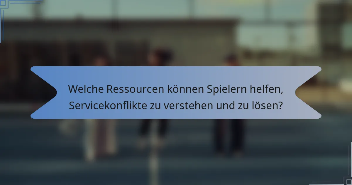 Welche Ressourcen können Spielern helfen, Servicekonflikte zu verstehen und zu lösen?