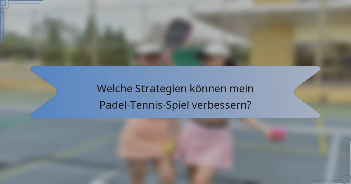 Welche Strategien können mein Padel-Tennis-Spiel verbessern?