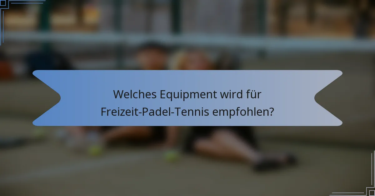Welches Equipment wird für Freizeit-Padel-Tennis empfohlen?