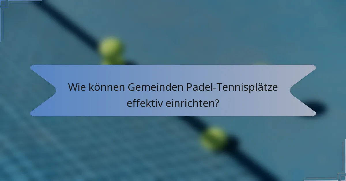 Wie können Gemeinden Padel-Tennisplätze effektiv einrichten?