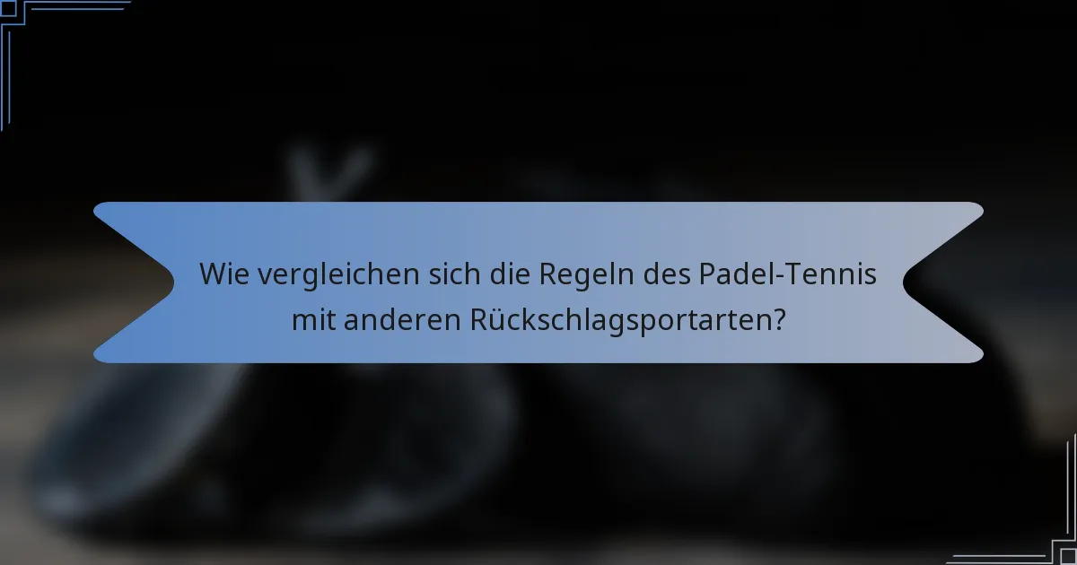 Wie vergleichen sich die Regeln des Padel-Tennis mit anderen Rückschlagsportarten?