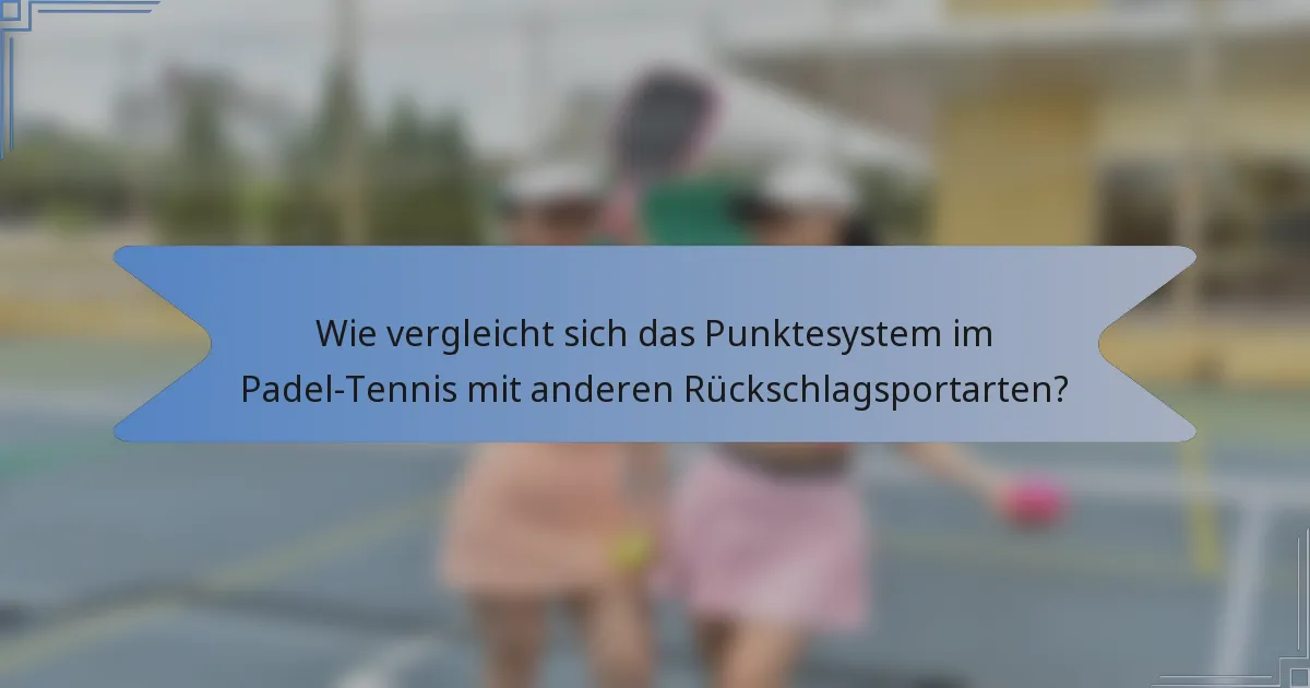Wie vergleicht sich das Punktesystem im Padel-Tennis mit anderen Rückschlagsportarten?