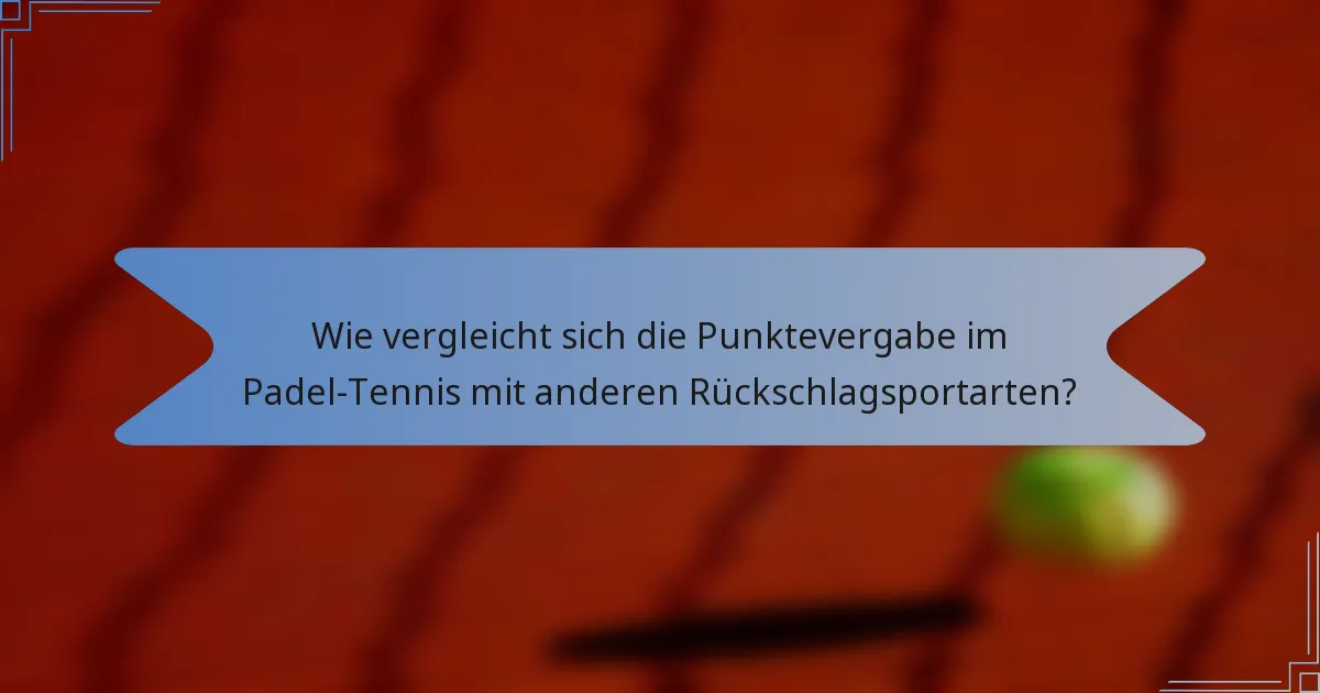 Wie vergleicht sich die Punktevergabe im Padel-Tennis mit anderen Rückschlagsportarten?